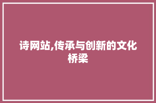 诗网站,传承与创新的文化桥梁 诗网站,传承与创新的文化桥梁 搜狗SEO