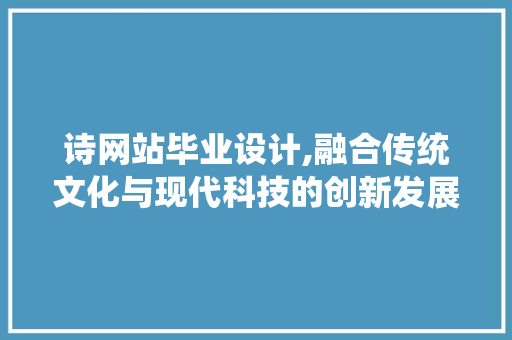诗网站毕业设计,融合传统文化与现代科技的创新发展 诗网站毕业设计,融合传统文化与现代科技的创新发展 神马SEO
