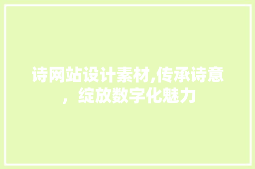 诗网站设计素材,传承诗意，绽放数字化魅力 诗网站设计素材,传承诗意，绽放数字化魅力 神马SEO