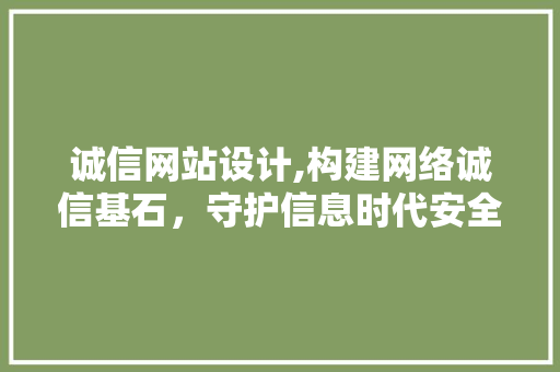 诚信网站设计,构建网络诚信基石，守护信息时代安全