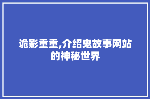 诡影重重,介绍鬼故事网站的神秘世界 诡影重重,介绍鬼故事网站的神秘世界 神马SEO