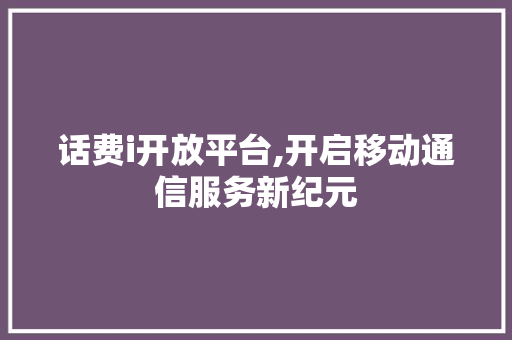 话费i开放平台,开启移动通信服务新纪元 话费i开放平台,开启移动通信服务新纪元 百度SEO