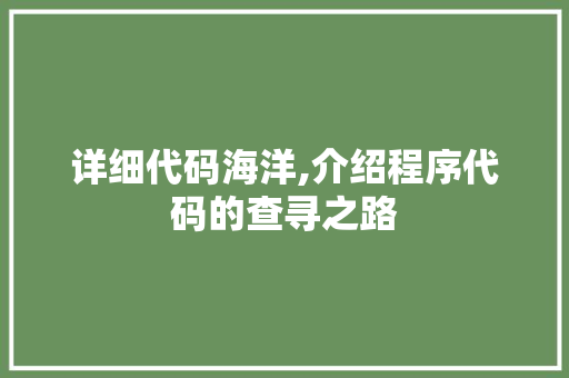 详细代码海洋,介绍程序代码的查寻之路 详细代码海洋,介绍程序代码的查寻之路 神马SEO