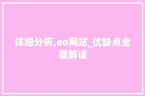 详细分析,eo网站_优缺点全面解读 详细分析,eo网站_优缺点全面解读 百度SEO