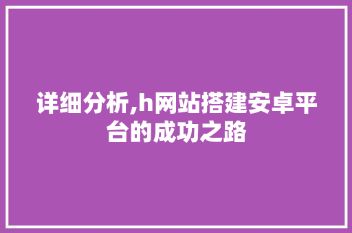 详细分析,h网站搭建安卓平台的成功之路 详细分析,h网站搭建安卓平台的成功之路 SEO关键词