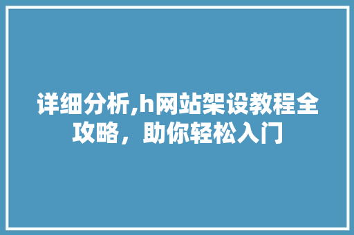 详细分析,h网站架设教程全攻略，助你轻松入门 详细分析,h网站架设教程全攻略，助你轻松入门 SEO关键词