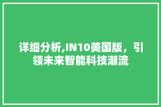 详细分析,IN10美国版，引领未来智能科技潮流 详细分析,IN10美国版，引领未来智能科技潮流 搜狗SEO