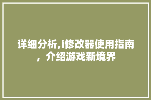 详细分析,i修改器使用指南，介绍游戏新境界 详细分析,i修改器使用指南，介绍游戏新境界 百度SEO