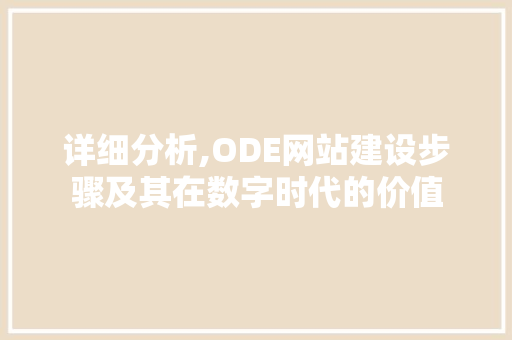 详细分析,ODE网站建设步骤及其在数字时代的价值 详细分析,ODE网站建设步骤及其在数字时代的价值 神马SEO