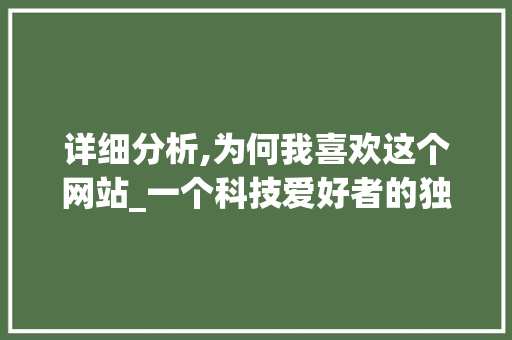 详细分析,为何我喜欢这个网站_一个科技爱好者的独白
