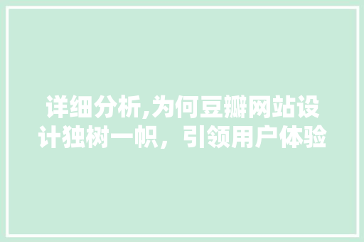 详细分析,为何豆瓣网站设计独树一帜，引领用户体验创新 详细分析,为何豆瓣网站设计独树一帜，引领用户体验创新 必应SEO