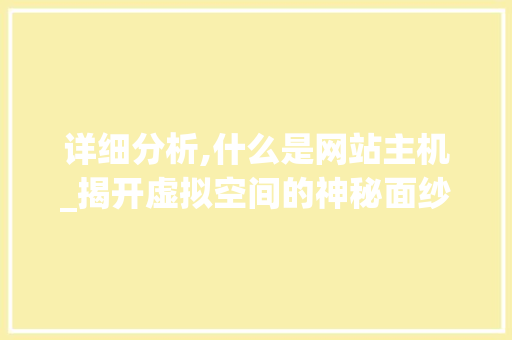 详细分析,什么是网站主机_揭开虚拟空间的神秘面纱 详细分析,什么是网站主机_揭开虚拟空间的神秘面纱 网站建设公司