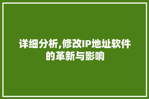 详细分析,修改IP地址软件的革新与影响 详细分析,修改IP地址软件的革新与影响 必应SEO