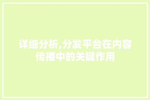 详细分析,分发平台在内容传播中的关键作用 详细分析,分发平台在内容传播中的关键作用 神马SEO