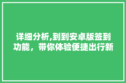 详细分析,到到安卓版签到功能，带你体验便捷出行新方式 详细分析,到到安卓版签到功能，带你体验便捷出行新方式 百度SEO