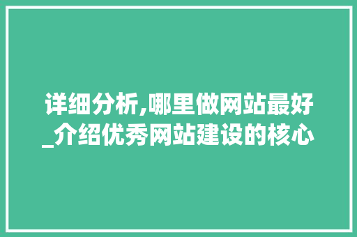 详细分析,哪里做网站最好_介绍优秀网站建设的核心要素 详细分析,哪里做网站最好_介绍优秀网站建设的核心要素 神马SEO