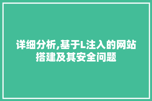 详细分析,基于L注入的网站搭建及其安全问题 详细分析,基于L注入的网站搭建及其安全问题 搜狗SEO