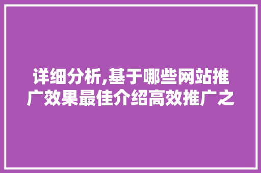 详细分析,基于哪些网站推广效果最佳介绍高效推广之路 详细分析,基于哪些网站推广效果最佳介绍高效推广之路 神马SEO