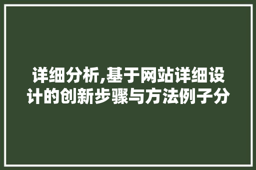 详细分析,基于网站详细设计的创新步骤与方法例子分析 详细分析,基于网站详细设计的创新步骤与方法例子分析 搜狗SEO