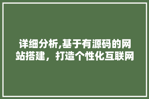详细分析,基于有源码的网站搭建，打造个性化互联网空间 详细分析,基于有源码的网站搭建，打造个性化互联网空间 搜狗SEO