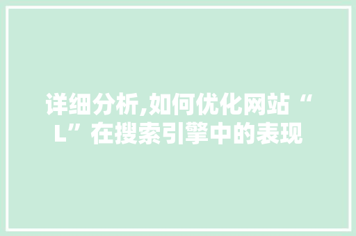 详细分析,如何优化网站“L”在搜索引擎中的表现 详细分析,如何优化网站“L”在搜索引擎中的表现 必应SEO
