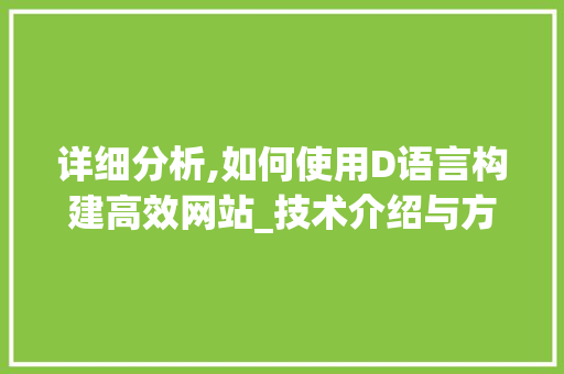 详细分析,如何使用D语言构建高效网站_技术介绍与方法指南 详细分析,如何使用D语言构建高效网站_技术介绍与方法指南 网站建设公司