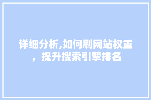 详细分析,如何刷网站权重，提升搜索引擎排名 详细分析,如何刷网站权重，提升搜索引擎排名 搜狗SEO