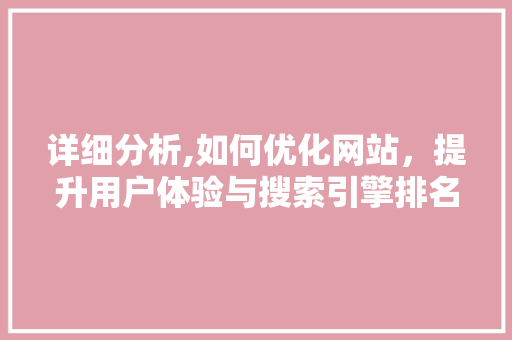 详细分析,如何优化网站，提升用户体验与搜索引擎排名 详细分析,如何优化网站，提升用户体验与搜索引擎排名 神马SEO