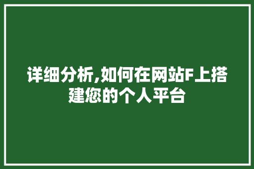 详细分析,如何在网站F上搭建您的个人平台 详细分析,如何在网站F上搭建您的个人平台 网站建设公司