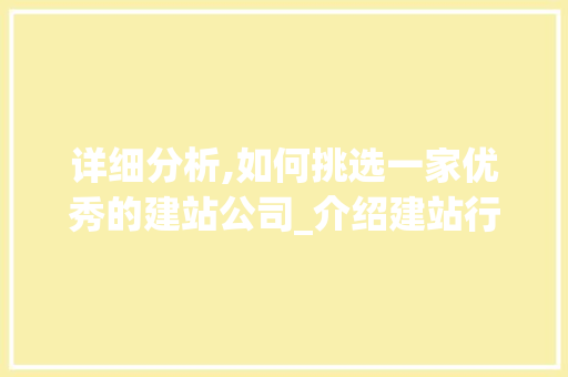 详细分析,如何挑选一家优秀的建站公司_介绍建站行业佼佼者 详细分析,如何挑选一家优秀的建站公司_介绍建站行业佼佼者 SEO关键词