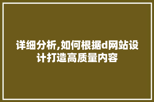 详细分析,如何根据d网站设计打造高质量内容 SEO关键词 详细分析,如何根据d网站设计打造高质量内容 详细分析,如何根据d网站设计打造高质量内容 SEO关键词