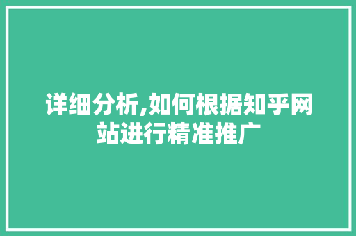 详细分析,如何根据知乎网站进行精准推广 详细分析,如何根据知乎网站进行精准推广 网站建设公司