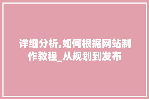 详细分析,如何根据网站制作教程_从规划到发布 详细分析,如何根据网站制作教程_从规划到发布 神马SEO