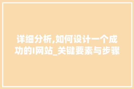 详细分析,如何设计一个成功的I网站_关键要素与步骤 详细分析,如何设计一个成功的I网站_关键要素与步骤 神马SEO