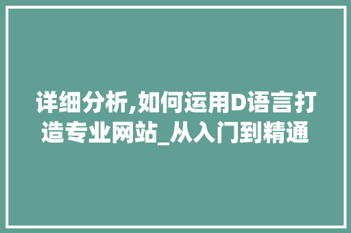 详细分析,如何运用D语言打造专业网站_从入门到精通 详细分析,如何运用D语言打造专业网站_从入门到精通 必应SEO