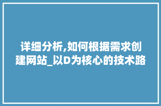详细分析,如何根据需求创建网站_以D为核心的技术路线讨论 详细分析,如何根据需求创建网站_以D为核心的技术路线讨论 必应SEO