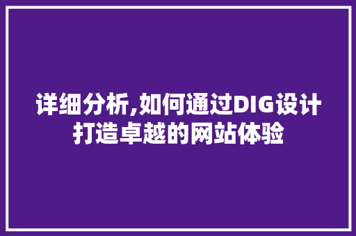 详细分析,如何通过DIG设计打造卓越的网站体验 详细分析,如何通过DIG设计打造卓越的网站体验 搜狗SEO