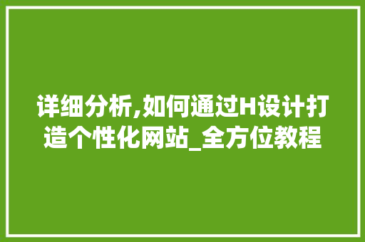 详细分析,如何通过H设计打造个性化网站_全方位教程 详细分析,如何通过H设计打造个性化网站_全方位教程 神马SEO
