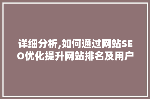 详细分析,如何通过网站SEO优化提升网站排名及用户体验 详细分析,如何通过网站SEO优化提升网站排名及用户体验 搜狗SEO