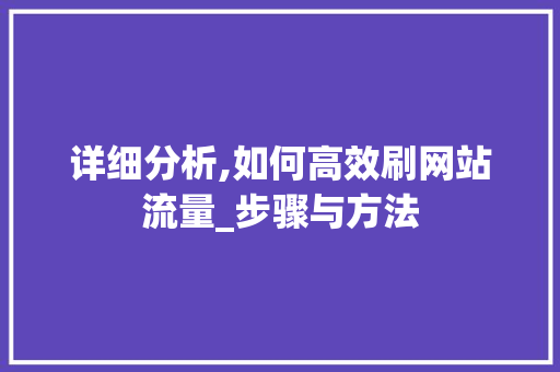 详细分析,如何高效刷网站流量_步骤与方法 详细分析,如何高效刷网站流量_步骤与方法 神马SEO