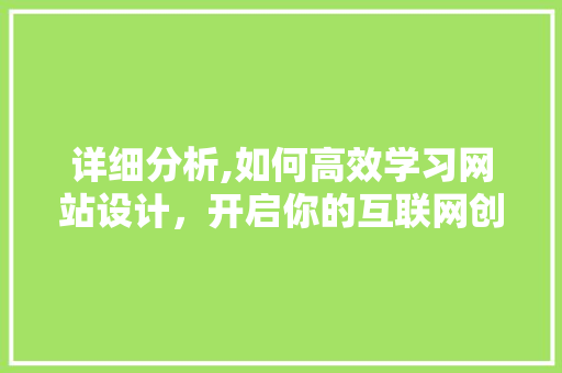 详细分析,如何高效学习网站设计，开启你的互联网创意之旅 详细分析,如何高效学习网站设计，开启你的互联网创意之旅 搜狗SEO