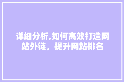 详细分析,如何高效打造网站外链，提升网站排名 详细分析,如何高效打造网站外链，提升网站排名 SEO关键词
