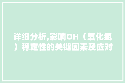 详细分析,影响OH（氧化氢）稳定性的关键因素及应对步骤 详细分析,影响OH（氧化氢）稳定性的关键因素及应对步骤 百度SEO