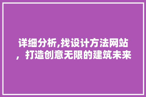 详细分析,找设计方法网站，打造创意无限的建筑未来 详细分析,找设计方法网站，打造创意无限的建筑未来 百度SEO