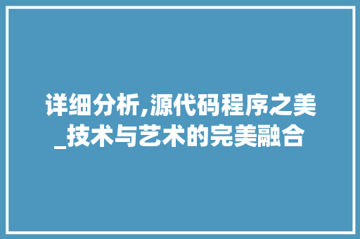 详细分析,源代码程序之美_技术与艺术的完美融合 详细分析,源代码程序之美_技术与艺术的完美融合 必应SEO