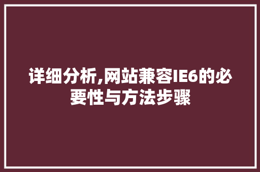 详细分析,网站兼容IE6的必要性与方法步骤 详细分析,网站兼容IE6的必要性与方法步骤 必应SEO