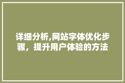 详细分析,网站字体优化步骤，提升用户体验的方法 详细分析,网站字体优化步骤，提升用户体验的方法 必应SEO
