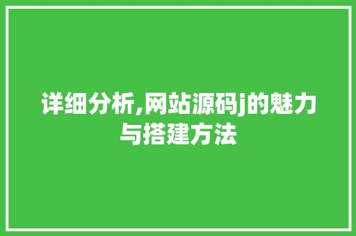 详细分析,网站源码j的魅力与搭建方法 详细分析,网站源码j的魅力与搭建方法 神马SEO
