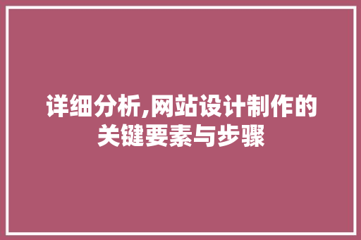 详细分析,网站设计制作的关键要素与步骤 详细分析,网站设计制作的关键要素与步骤 网站建设公司