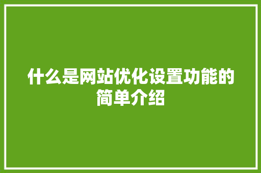 什么是网站优化设置功能的简单介绍 必应SEO 什么是网站优化设置功能的简单介绍 什么是网站优化设置功能的简单介绍 必应SEO